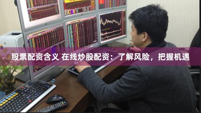 《新股配资全解析：从鑫东财模式看市场机遇与风险》
